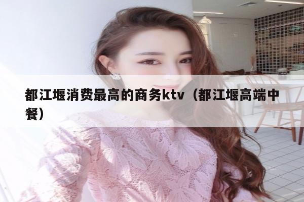 都江堰消费最高的商务ktv（都江堰高端中餐）
