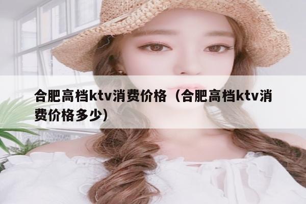合肥高档ktv消费价格（合肥高档ktv消费价格多少）