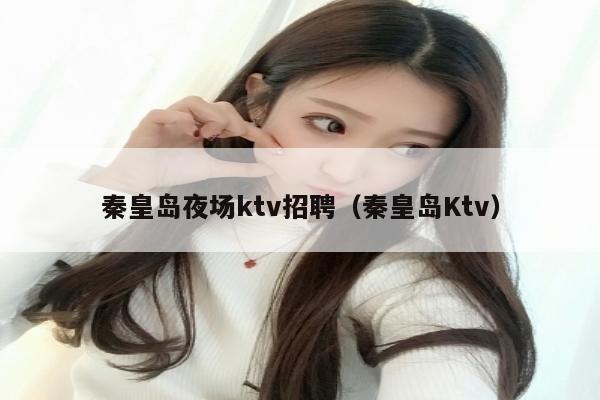 秦皇岛夜场ktv招聘（秦皇岛Ktv）