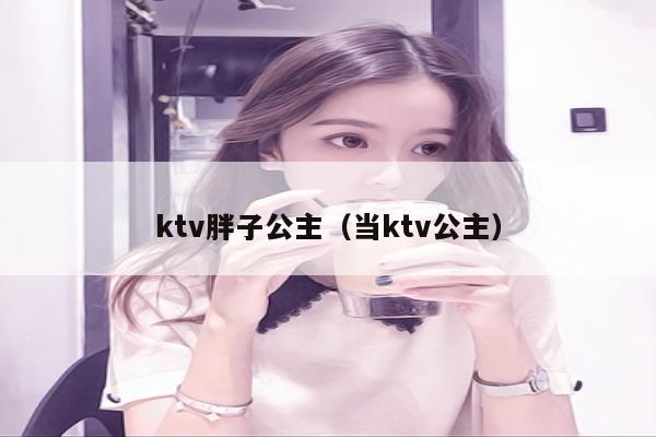 ktv胖子公主（当ktv公主）