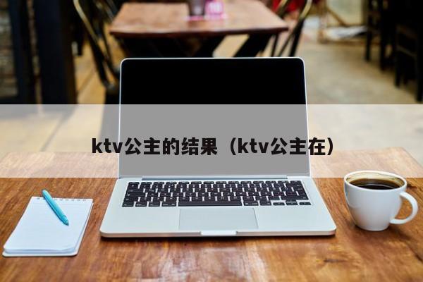 ktv公主的结果（ktv公主在）