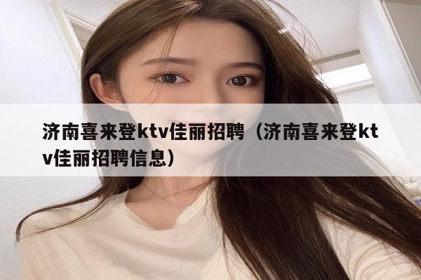 济南喜来登ktv佳丽招聘（济南喜来登ktv佳丽招聘信息）