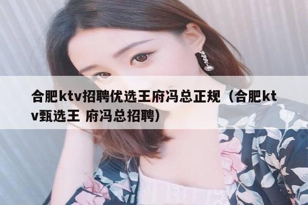 合肥ktv招聘优选王府冯总正规（合肥ktv甄选王 府冯总招聘）