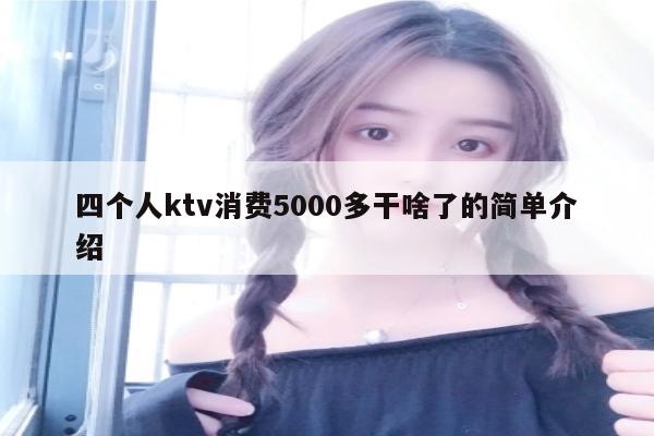 四个人ktv消费5000多干啥了的简单介绍