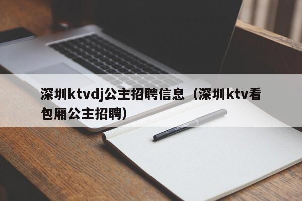 深圳ktvdj公主招聘信息（深圳ktv看包厢公主招聘）