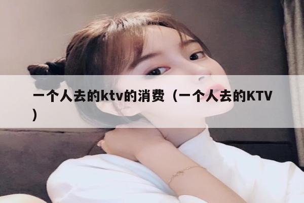 一个人去的ktv的消费（一个人去的KTV）