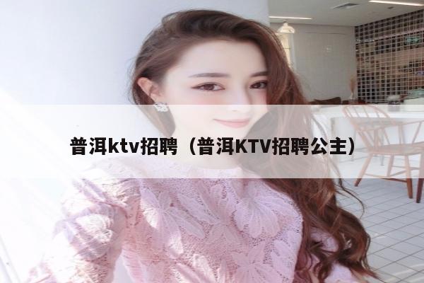 普洱ktv招聘（普洱KTV招聘公主）
