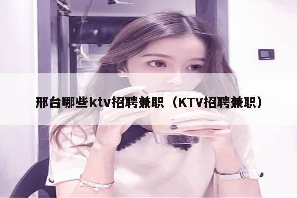 邢台哪些ktv招聘兼职（KTV招聘兼职）
