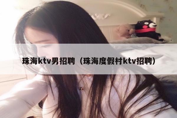 珠海ktv男招聘（珠海度假村ktv招聘）