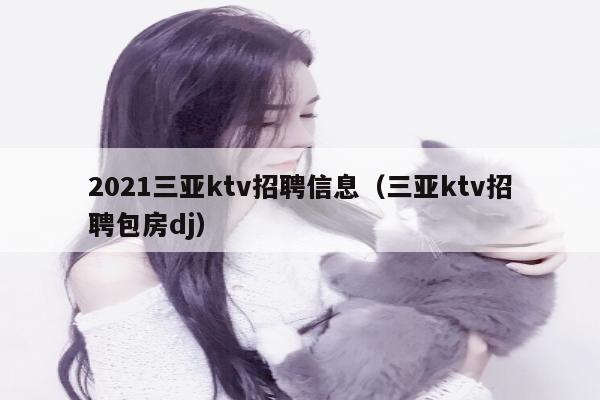 2021三亚ktv招聘信息（三亚ktv招聘包房dj）