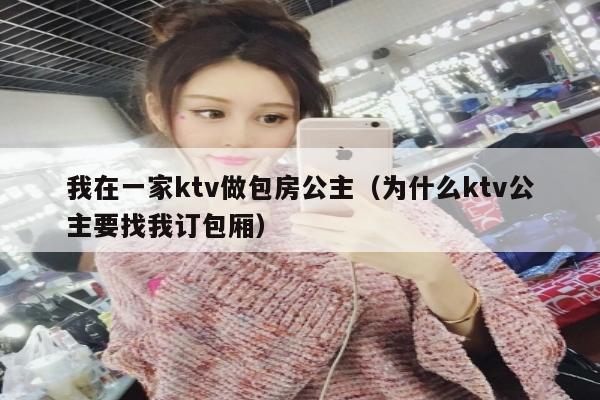 我在一家ktv做包房公主（为什么ktv公主要找我订包厢）