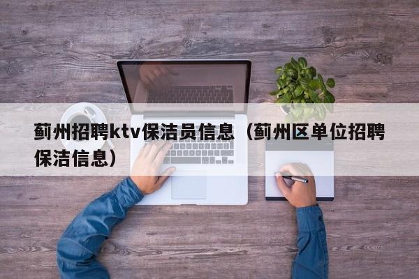 蓟州招聘ktv保洁员信息（蓟州区单位招聘保洁信息）
