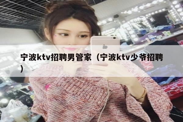 宁波ktv招聘男管家（宁波ktv少爷招聘）
