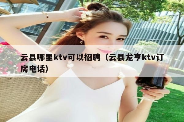 云县哪里ktv可以招聘（云县龙亨ktv订房电话）