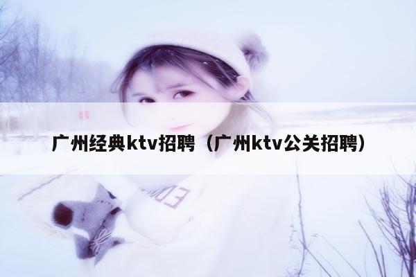 广州经典ktv招聘（广州ktv公关招聘）