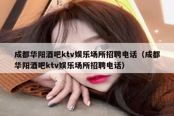 成都华阳酒吧ktv娱乐场所招聘电话（成都华阳酒吧ktv娱乐场所招聘电话）