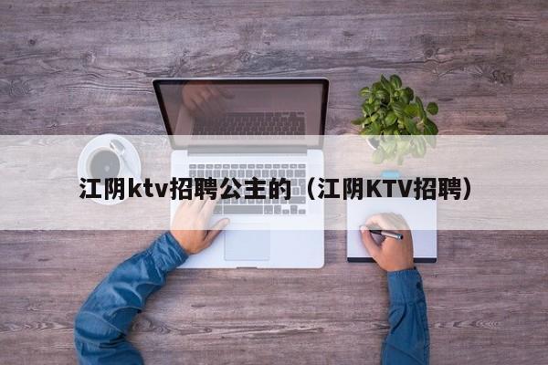 江阴ktv招聘公主的（江阴KTV招聘）