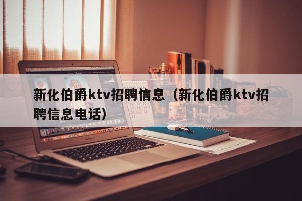新化伯爵ktv招聘信息（新化伯爵ktv招聘信息电话）
