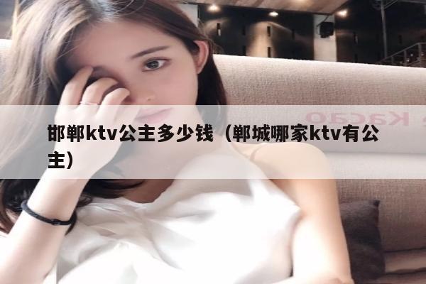 邯郸ktv公主多少钱（郸城哪家ktv有公主）