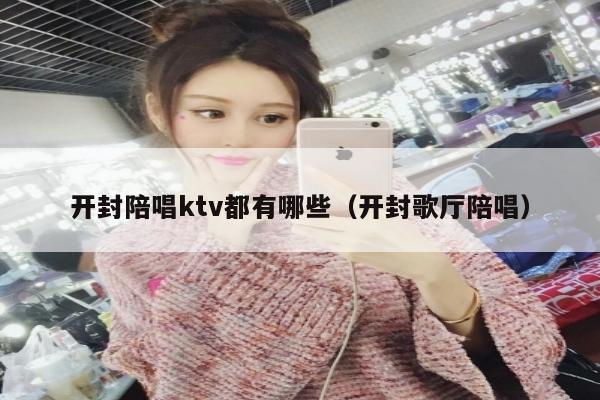 开封陪唱ktv都有哪些（开封歌厅陪唱）