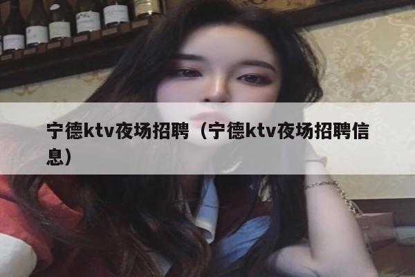 宁德ktv夜场招聘（宁德ktv夜场招聘信息）