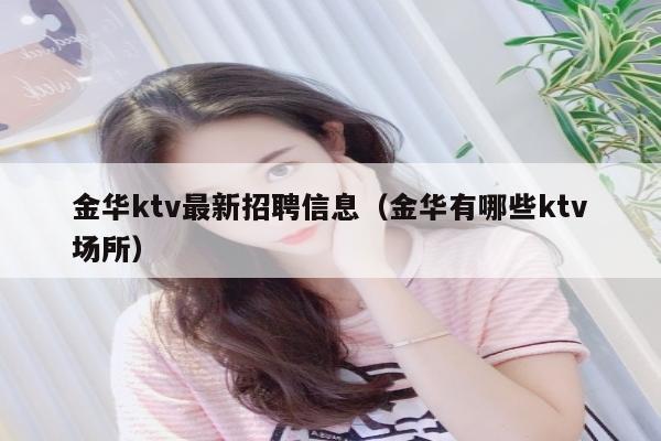 金华ktv最新招聘信息（金华有哪些ktv场所）