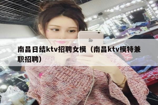 南昌日结ktv招聘女模（南昌ktv模特兼职招聘）