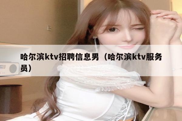 哈尔滨ktv招聘信息男（哈尔滨ktv服务员）
