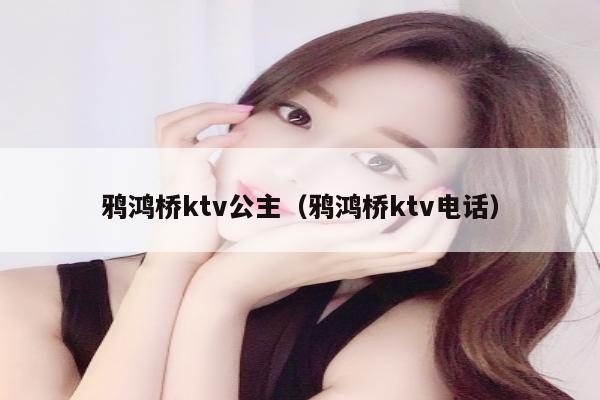 鸦鸿桥ktv公主（鸦鸿桥ktv电话）