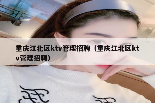 重庆江北区ktv管理招聘（重庆江北区ktv管理招聘）