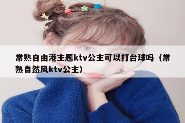 常熟自由港主题ktv公主可以打台球吗（常熟自然风ktv公主）