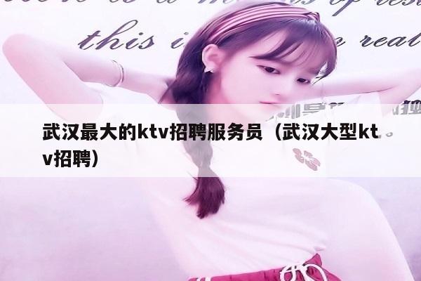 武汉最大的ktv招聘服务员（武汉大型ktv招聘）