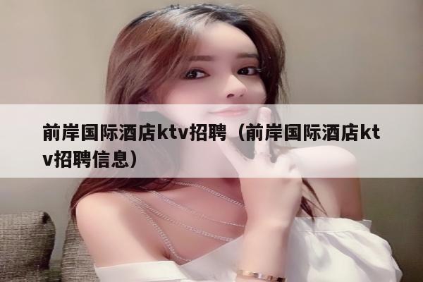 前岸国际酒店ktv招聘（前岸国际酒店ktv招聘信息）