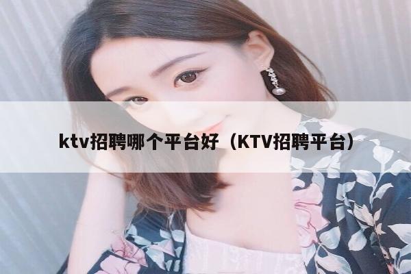 ktv招聘哪个平台好（KTV招聘平台）
