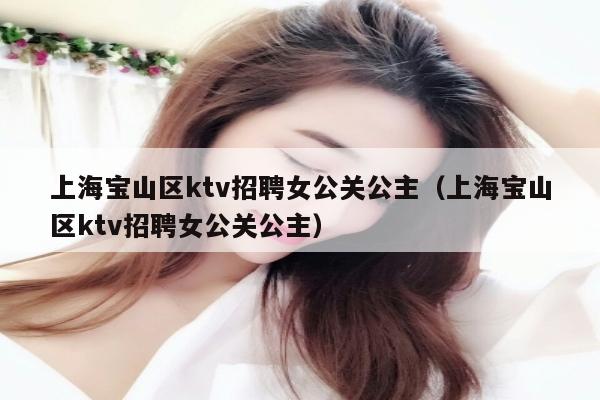 上海宝山区ktv招聘女公关公主（上海宝山区ktv招聘女公关公主）