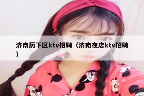 济南历下区ktv招聘（济南夜店ktv招聘）