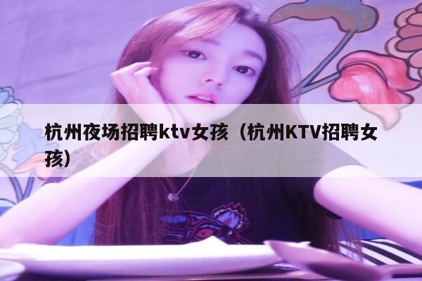杭州夜场招聘ktv女孩（杭州KTV招聘女孩）