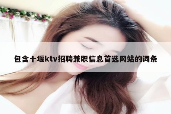 包含十堰ktv招聘兼职信息首选网站的词条