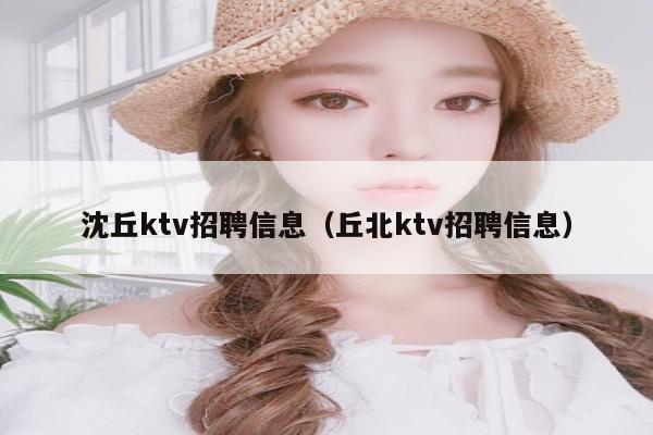 沈丘ktv招聘信息（丘北ktv招聘信息）