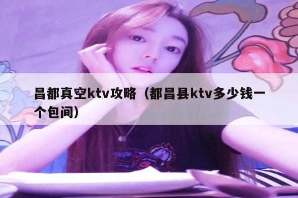 昌都真空ktv攻略（都昌县ktv多少钱一个包间）