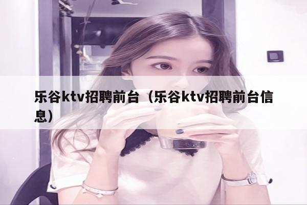 乐谷ktv招聘前台（乐谷ktv招聘前台信息）