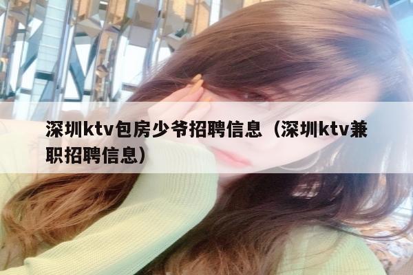 深圳ktv包房少爷招聘信息（深圳ktv兼职招聘信息）