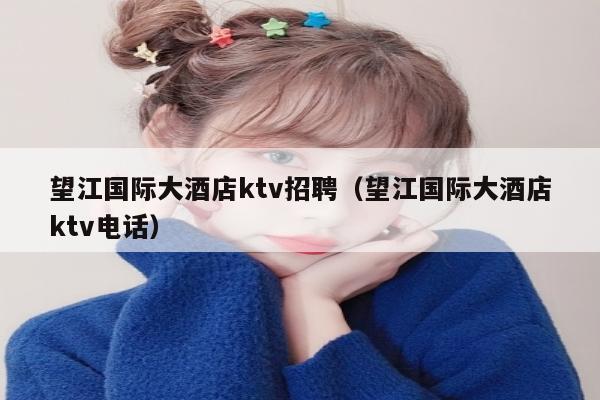 望江国际大酒店ktv招聘（望江国际大酒店ktv电话）