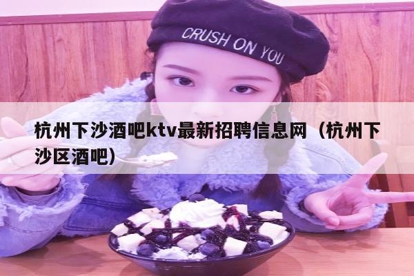 杭州下沙酒吧ktv最新招聘信息网（杭州下沙区酒吧）