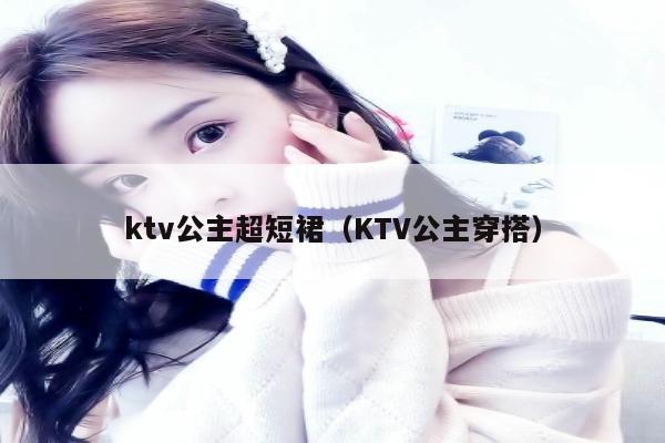 ktv公主超短裙（KTV公主穿搭）