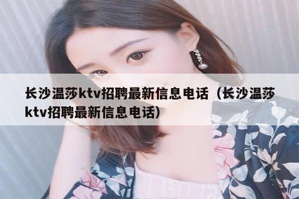 长沙温莎ktv招聘最新信息电话（长沙温莎ktv招聘最新信息电话）