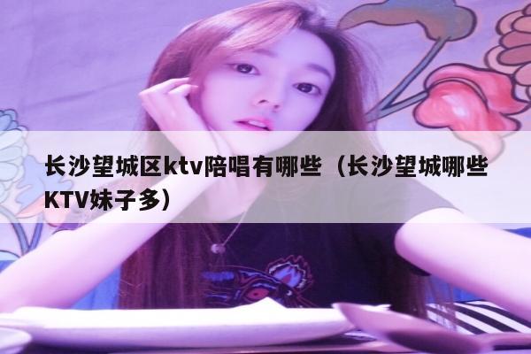 长沙望城区ktv陪唱有哪些（长沙望城哪些KTV妹子多）