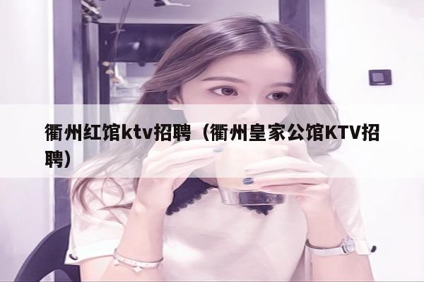 衢州红馆ktv招聘（衢州皇家公馆KTV招聘）