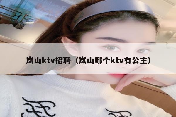 岚山ktv招聘（岚山哪个ktv有公主）