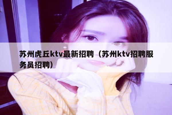 苏州虎丘ktv最新招聘（苏州ktv招聘服务员招聘）